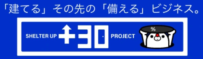 「建てる」その先の「備える」ビジネス。 SHELTER UP +30 PROJECT