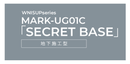 WNISUPseries MARK-UG01C「SECRET BASE」地下施工型